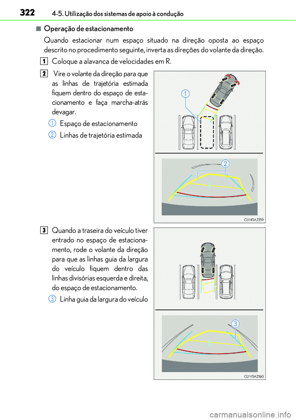 Lexus IS300h 2017  Manual do proprietário (in Portuguese) 3224-5. Utilização dos sistemas de apoio à condução
nOperação de estacionamento
Quando estacionar num espaço situado na direção oposta ao espaço
descrito no procedimento seguinte, inverta a