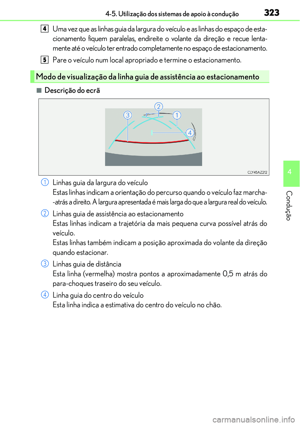 Lexus IS300h 2017  Manual do proprietário (in Portuguese) 3234-5. Utilização dos sistemas de apoio à condução
4
Condução
Uma vez que as linhas guia da largura do veículo e as linhas do espaço de esta-
cionamento fiquem paralelas, endireite o volante