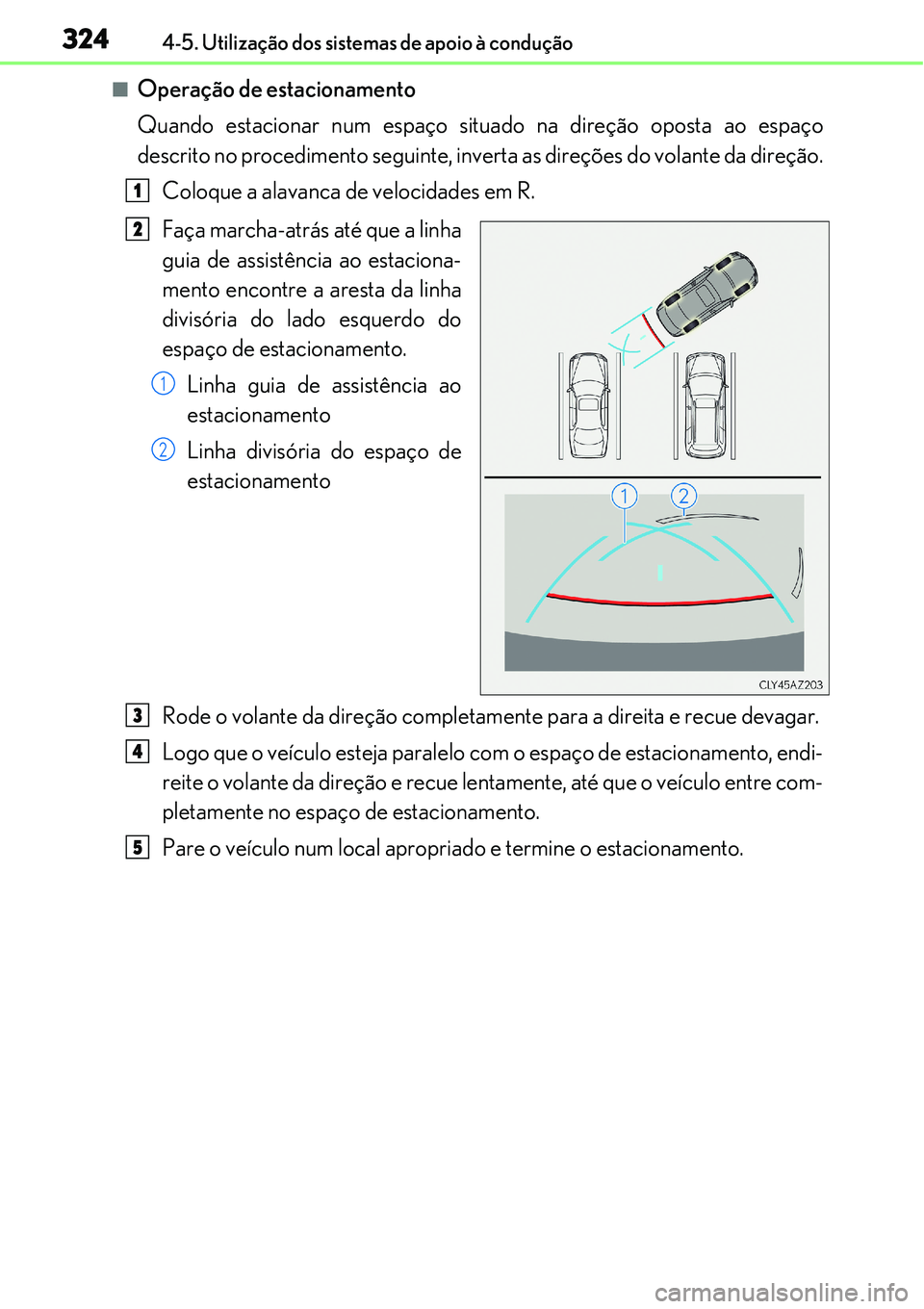 Lexus IS300h 2017  Manual do proprietário (in Portuguese) 3244-5. Utilização dos sistemas de apoio à condução
nOperação de estacionamento
Quando estacionar num espaço situado na direção oposta ao espaço
descrito no procedimento seguinte, inverta a