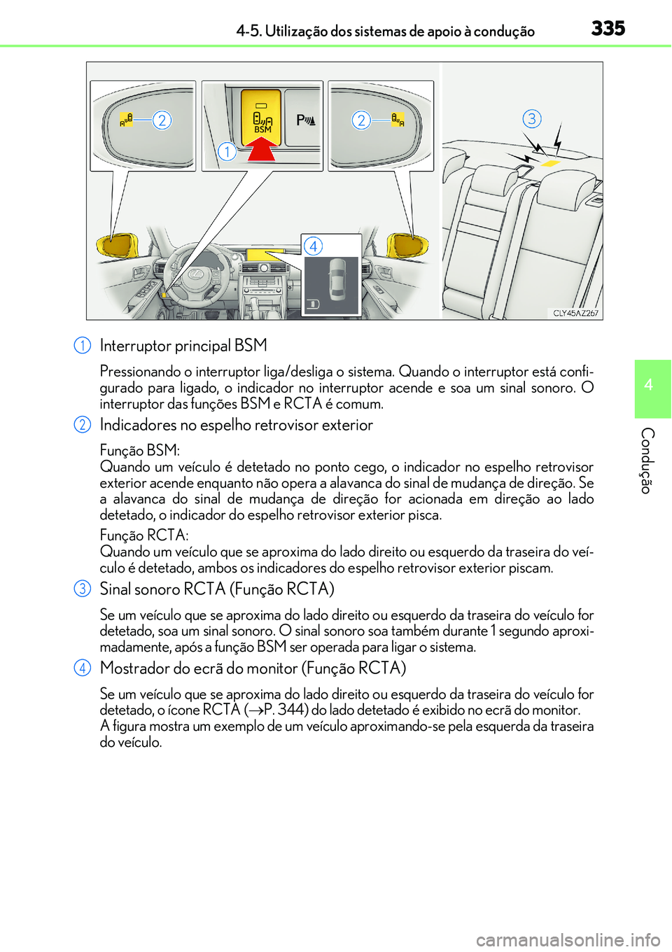Lexus IS300h 2017  Manual do proprietário (in Portuguese) 3354-5. Utilização dos sistemas de apoio à condução
4
Condução
Interruptor principal BSM
Pressionando o interruptor liga/desliga o sistema. Quando o interruptor está confi-
gurado para ligado,