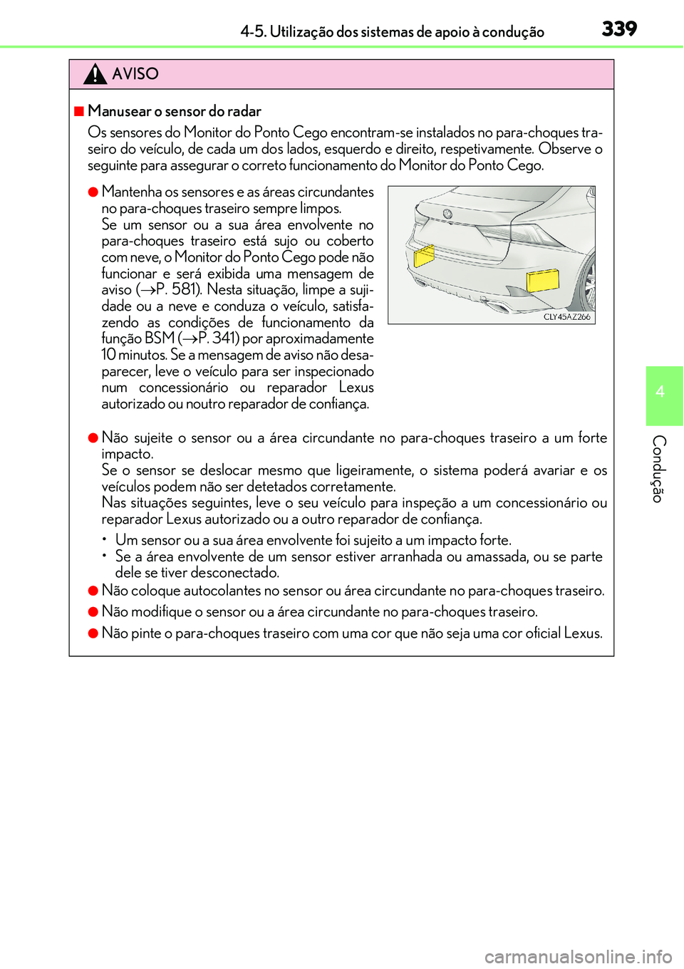 Lexus IS300h 2017  Manual do proprietário (in Portuguese) 3394-5. Utilização dos sistemas de apoio à condução
4
Condução
AVISO
nManusear o sensor do radar
Os sensores do Monitor do Ponto Cego encontram-se instalados no para-choques tra-
seiro do veíc