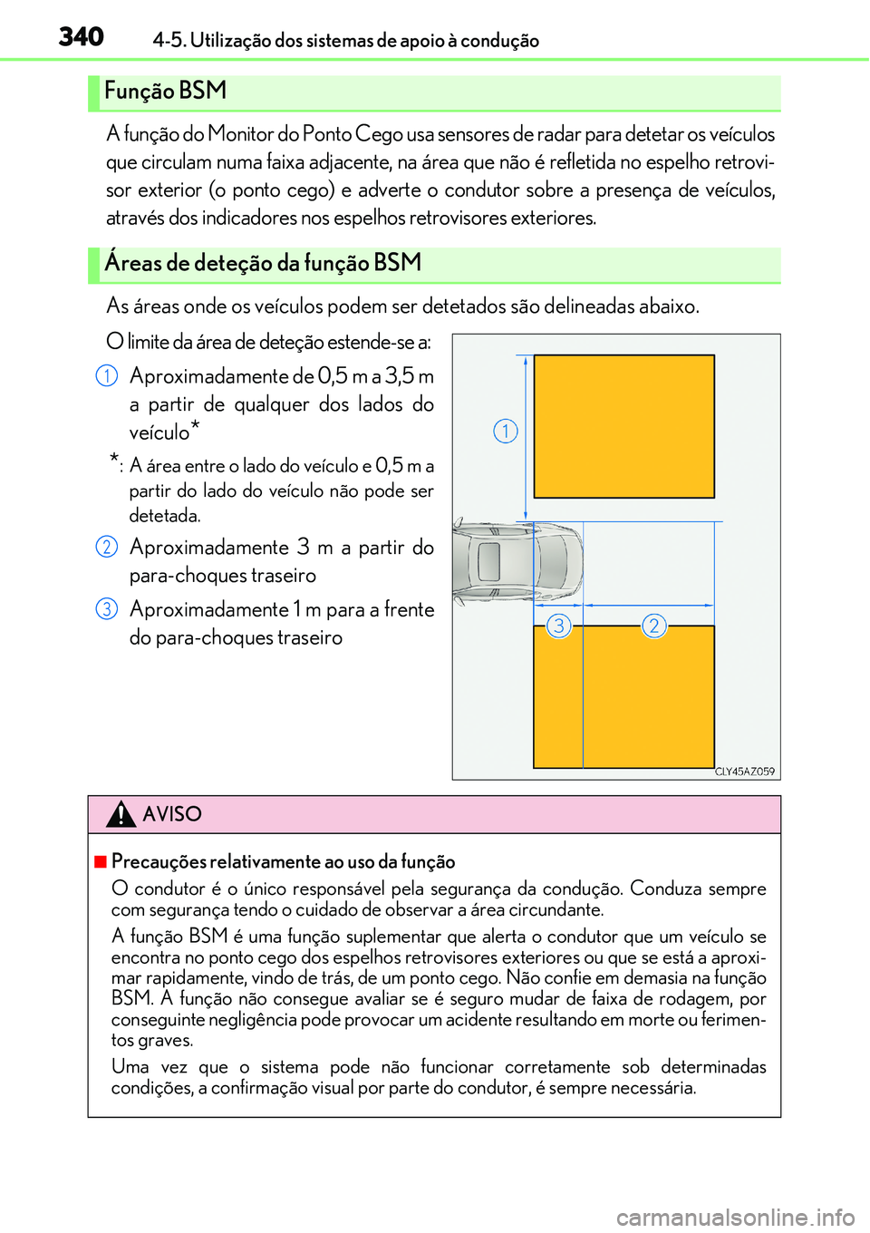Lexus IS300h 2017  Manual do proprietário (in Portuguese) 3404-5. Utilização dos sistemas de apoio à condução
A função do Monitor do Ponto Cego usa sensores de radar para detetar os veículos
que circulam numa faixa adjacente, na área que não é ref