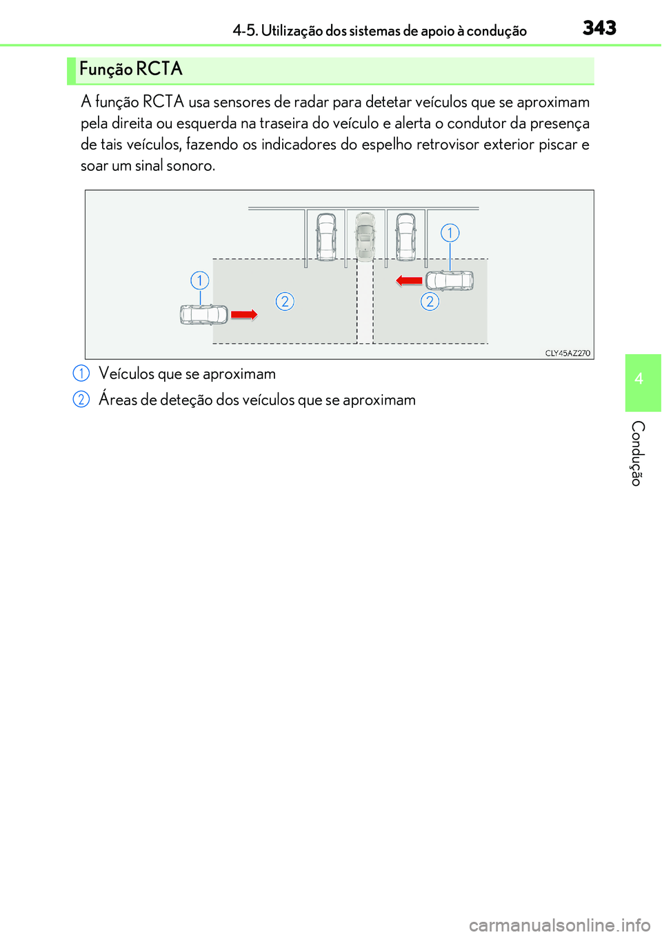 Lexus IS300h 2017  Manual do proprietário (in Portuguese) 3434-5. Utilização dos sistemas de apoio à condução
4
Condução
A função RCTA usa sensores de radar para detetar veículos que se aproximam
pela direita ou esquerda na traseira do veículo e a