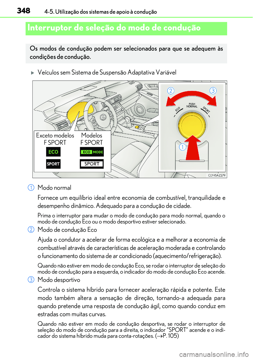 Lexus IS300h 2017  Manual do proprietário (in Portuguese) 3484-5. Utilização dos sistemas de apoio à condução
Veículos sem Sistema de Suspensão Adaptativa Variável
Modo normal
Fornece um equilíbrio ideal entre economia de combustível, tranquilid