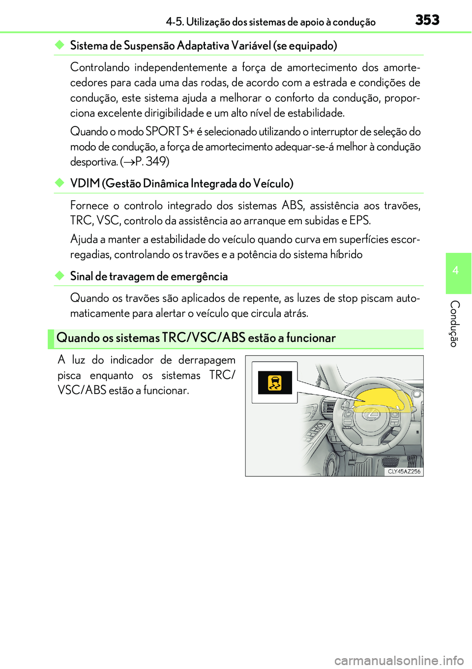 Lexus IS300h 2017  Manual do proprietário (in Portuguese) 3534-5. Utilização dos sistemas de apoio à condução
4
Condução
uSistema de Suspensão Adaptativa Variável (se equipado)
Controlando independentemente a força de amortecimento dos amorte-
cedo