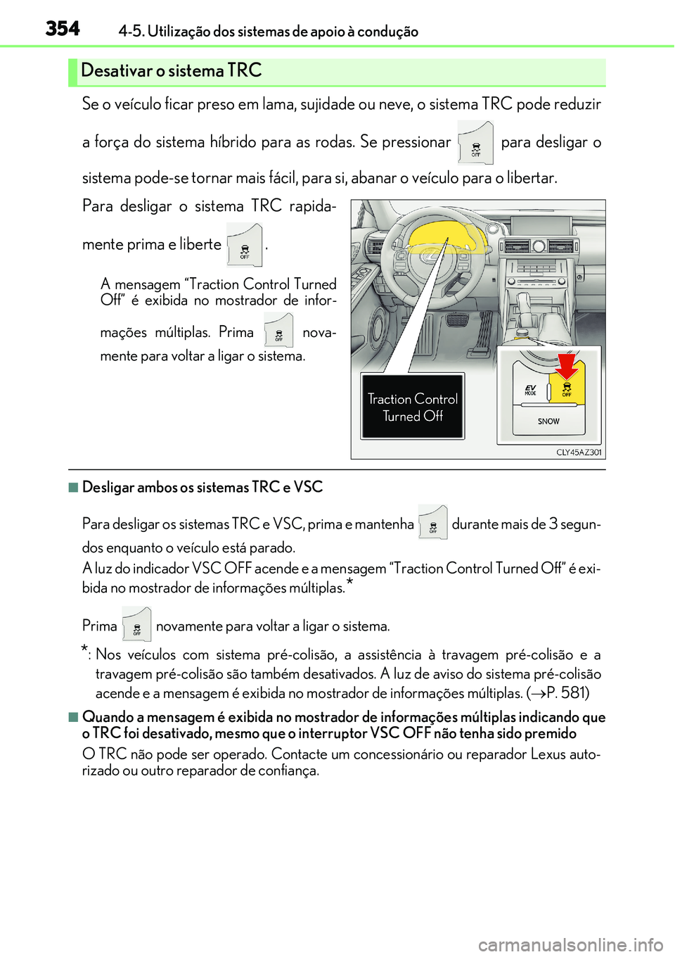 Lexus IS300h 2017  Manual do proprietário (in Portuguese) 3544-5. Utilização dos sistemas de apoio à condução
Se o veículo ficar preso em lama, sujidade ou neve, o sistema TRC pode reduzir
a força do sistema híbrido para as rodas. Se pressionar   par