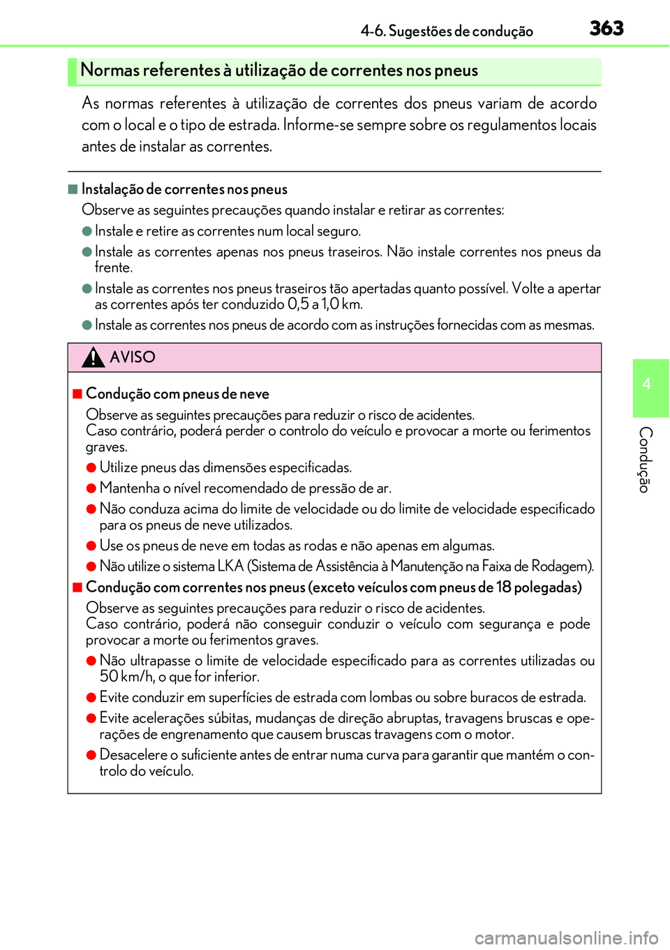 Lexus IS300h 2017  Manual do proprietário (in Portuguese) 3634-6. Sugestões de condução
4
Condução
As normas referentes à utilização de correntes dos pneus variam de acordo
com o local e o tipo de estrada. Informe-se sempre sobre os regulamentos loca