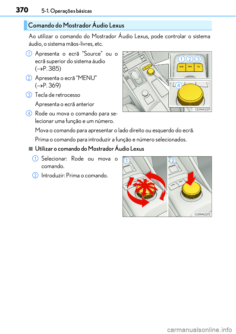 Lexus IS300h 2017  Manual do proprietário (in Portuguese) 3705-1. Operações básicas
Ao utilizar o comando do Mostrador Áudio Lexus, pode controlar o sistema
áudio, o sistema mãos-livres, etc.
Apresenta o ecrã “Source” ou o
ecrã superior do sistem
