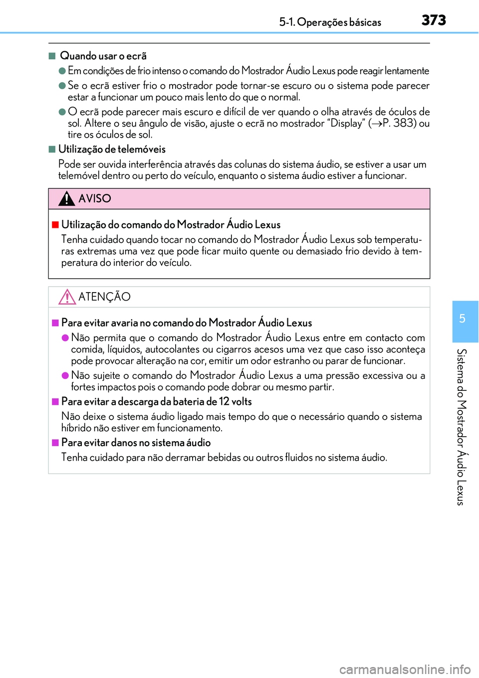 Lexus IS300h 2017  Manual do proprietário (in Portuguese) 3735-1. Operações básicas
5
Sistema do Mostrador Áudio Lexus
n Quando usar o ecrã
lEm condições de frio intenso o comando do Mostrador Áudio Lexus pode reagir lentamente
lSe o ecrã estiver fr