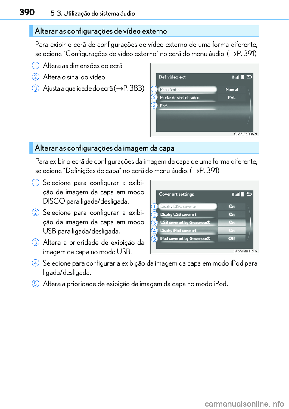 Lexus IS300h 2017  Manual do proprietário (in Portuguese) 3905-3. Utilização do sistema áudio
Para exibir o ecrã de configurações de vídeo externo de uma forma diferente,
selecione “Configurações de vídeo externo” no ecrã do menu áudio. (P
