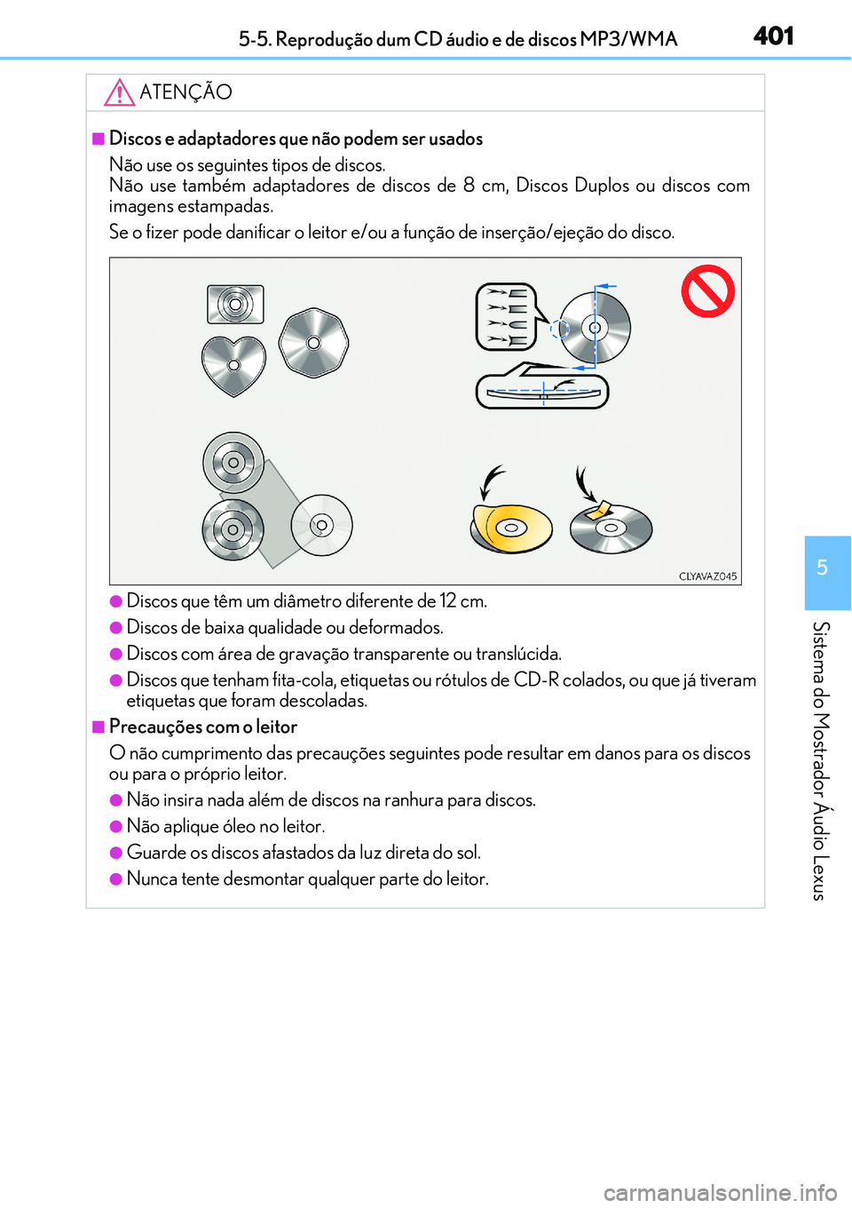 Lexus IS300h 2017  Manual do proprietário (in Portuguese) 4015-5. Reprodução dum CD áudio e de discos MP3/WMA
5
Sistema do Mostrador Áudio Lexus
ATENÇÃO
nDiscos e adaptadores que não podem ser usados
Não use os seguintes tipos de discos.
Não use tam