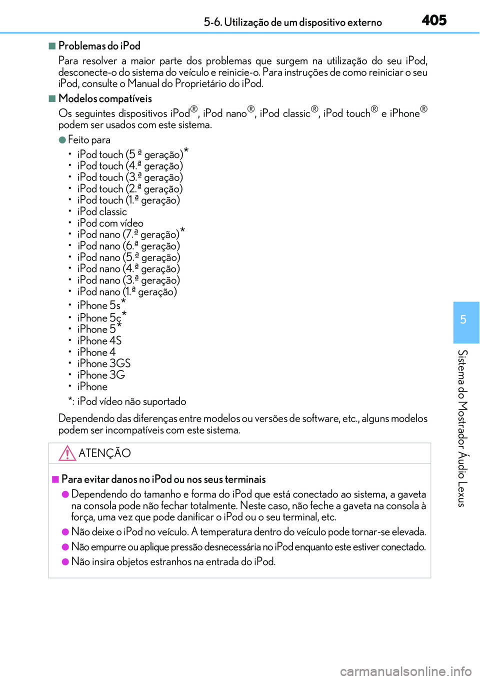 Lexus IS300h 2017  Manual do proprietário (in Portuguese) 4055-6. Utilização de um dispositivo externo
5
Sistema do Mostrador Áudio Lexus
nProblemas do iPod
Para resolver a maior parte dos problemas que surgem na utilização do seu iPod,
desconecte-o do 