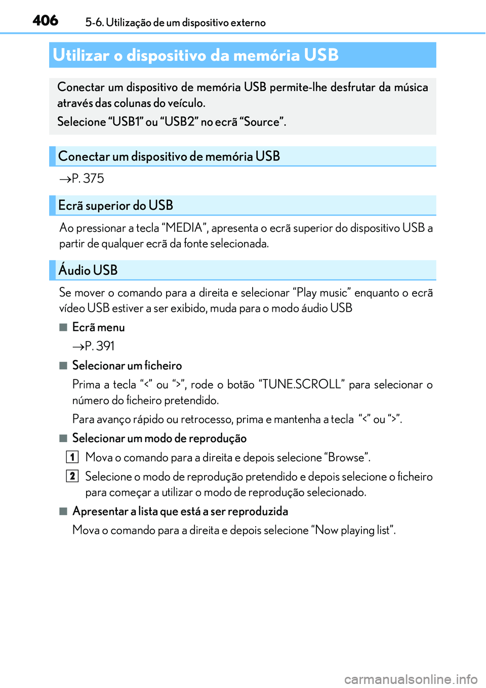 Lexus IS300h 2017  Manual do proprietário (in Portuguese) 4065-6. Utilização de um dispositivo externo
P. 375
Ao pressionar a tecla “MEDIA”, apresenta o ecrã superior do dispositivo USB a
partir de qualquer ecrã da fonte selecionada.
Se mover o co