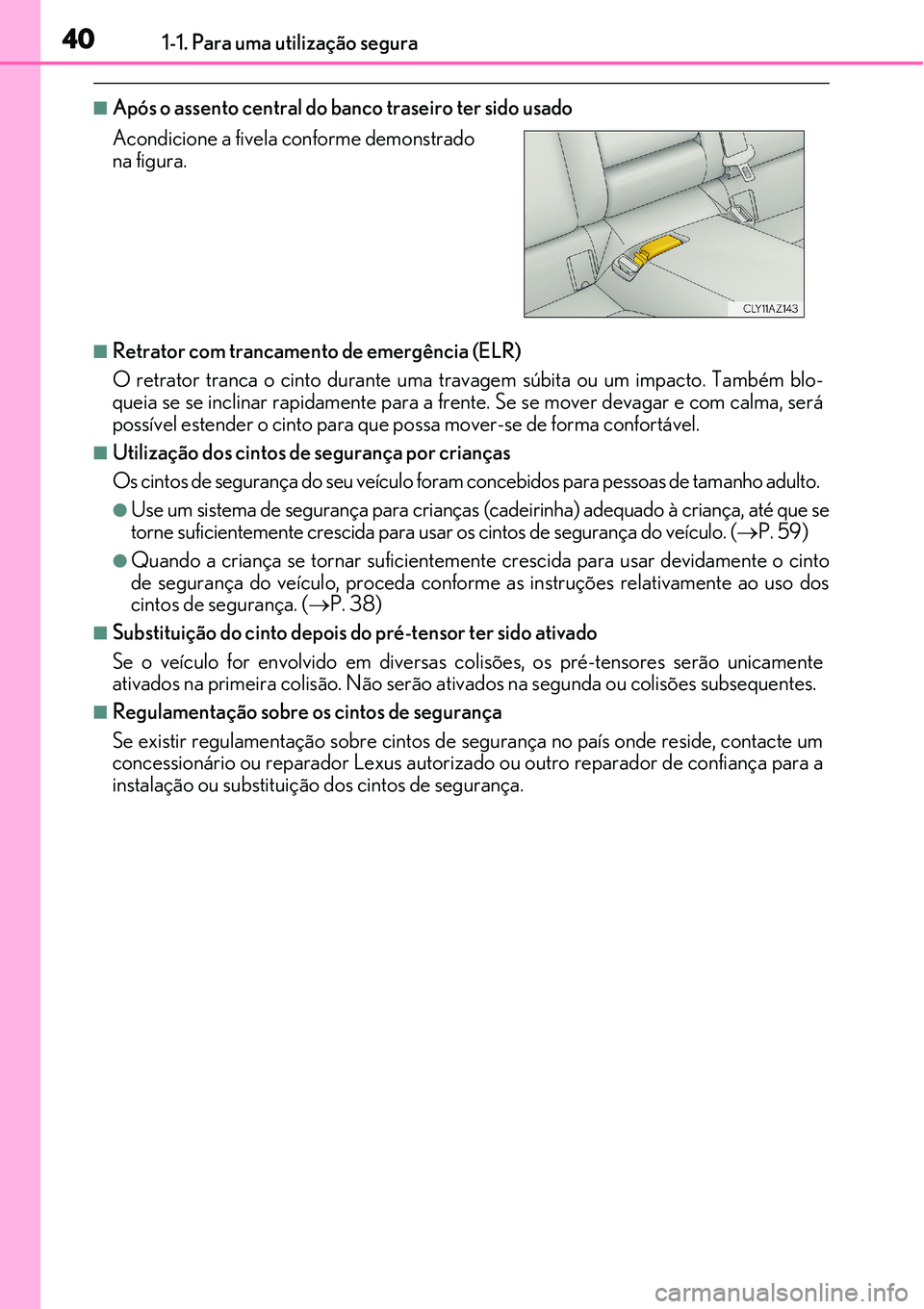 Lexus IS300h 2017 Manual do proprietário (in Portuguese) 401-1. Para uma utilização segura
nApós o assento central do banco traseiro ter sido usado
nRetrator com trancamento de emergência (ELR)
O retrator tranca o cinto durante uma travagem súbita ou u Lexus IS300h 2017 Manual do proprietário (in Portuguese) 401-1. Para uma utilização segura
nApós o assento central do banco traseiro ter sido usado
nRetrator com trancamento de emergência (ELR)
O retrator tranca o cinto durante uma travagem súbita ou u