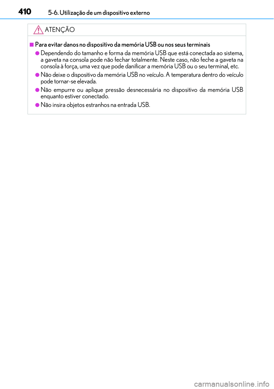 Lexus IS300h 2017  Manual do proprietário (in Portuguese) 4105-6. Utilização de um dispositivo externo
ATENÇÃO
nPara evitar danos no dispositivo da memória USB ou nos seus terminais
lDependendo do tamanho e forma da memória USB que está conectada ao s