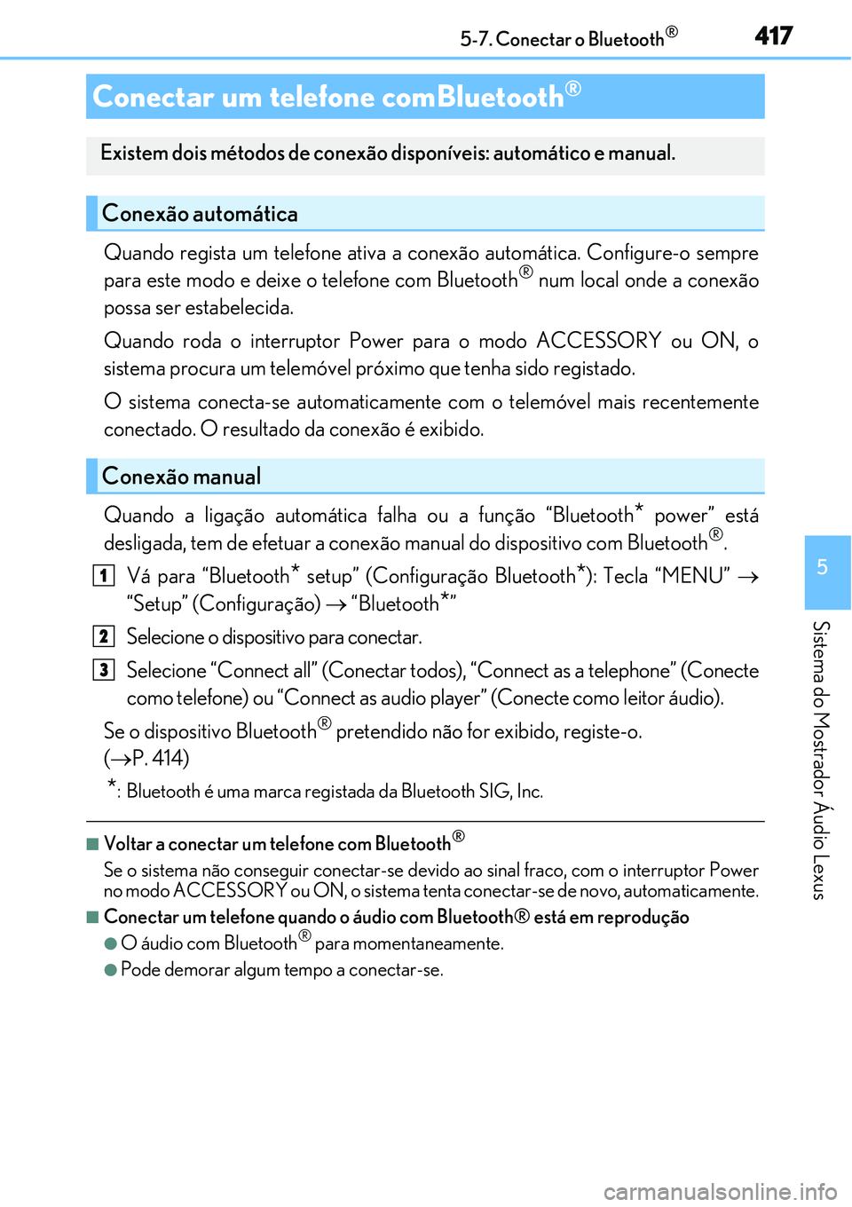 Lexus IS300h 2017  Manual do proprietário (in Portuguese) 4175-7. Conectar o Bluetooth®
5
Sistema do Mostrador Áudio Lexus
Quando regista um telefone ativa a conexão automática. Configure-o sempre
para este modo e deixe o telefone com Bluetooth® num loc