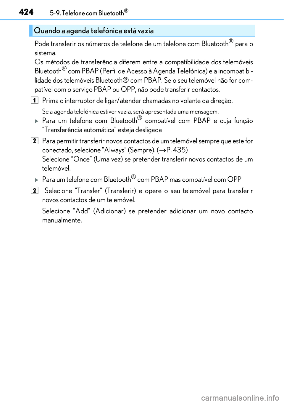Lexus IS300h 2017  Manual do proprietário (in Portuguese) 4245-9. Telefone com Bluetooth®
Pode transferir os números de telefone de um telefone com Bluetooth® para o
sistema. 
Os métodos de transferência diferem entre a compatibilidade dos telemóveis
B