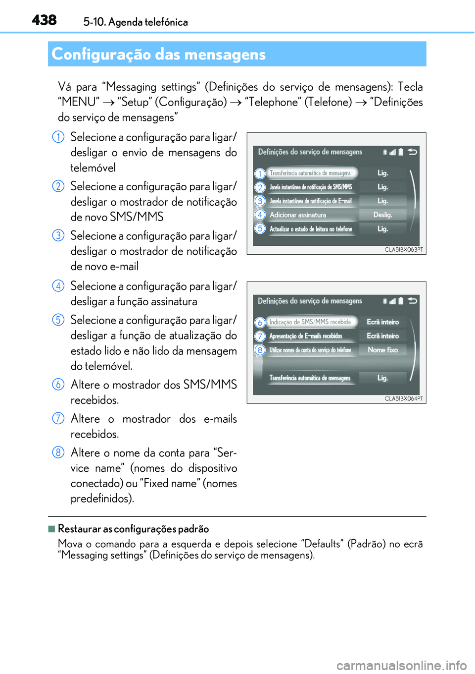 Lexus IS300h 2017  Manual do proprietário (in Portuguese) 4385-10. Agenda telefónica
Vá para “Messaging settings” (Definições do serviço de mensagens): Tecla
“MENU”  “Setup” (Configuração)  “Telephone” (Telefone)  “Definiç