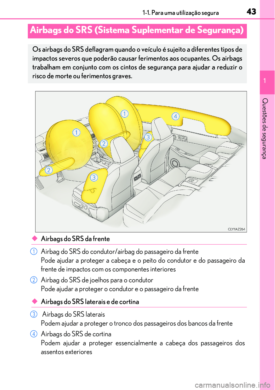 Lexus IS300h 2017 Manual do proprietário (in Portuguese) 431-1. Para uma utilização segura
1
Questões de segurança
uAirbags do SRS da frente
Airbag do SRS do condutor/airbag do passageiro da frente
Pode ajudar a proteger a cabeça e o peito do condutor Lexus IS300h 2017 Manual do proprietário (in Portuguese) 431-1. Para uma utilização segura
1
Questões de segurança
uAirbags do SRS da frente
Airbag do SRS do condutor/airbag do passageiro da frente
Pode ajudar a proteger a cabeça e o peito do condutor