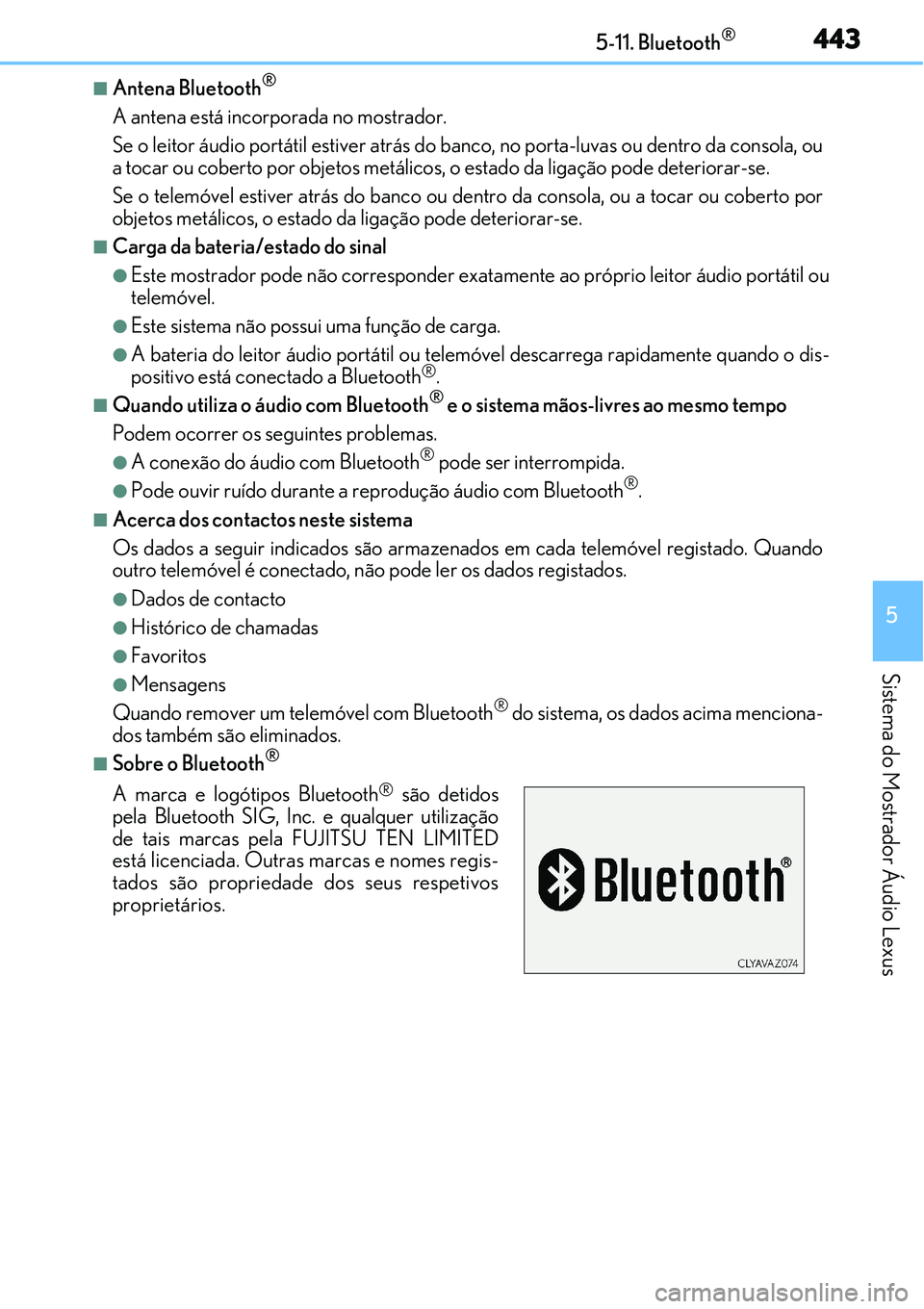 Lexus IS300h 2017  Manual do proprietário (in Portuguese) 4435-11. Bluetooth®
5
Sistema do Mostrador Áudio Lexus
nAntena Bluetooth®
A antena está incorporada no mostrador.
Se o leitor áudio portátil estiver atrás do banco, no porta-luvas ou dentro da 