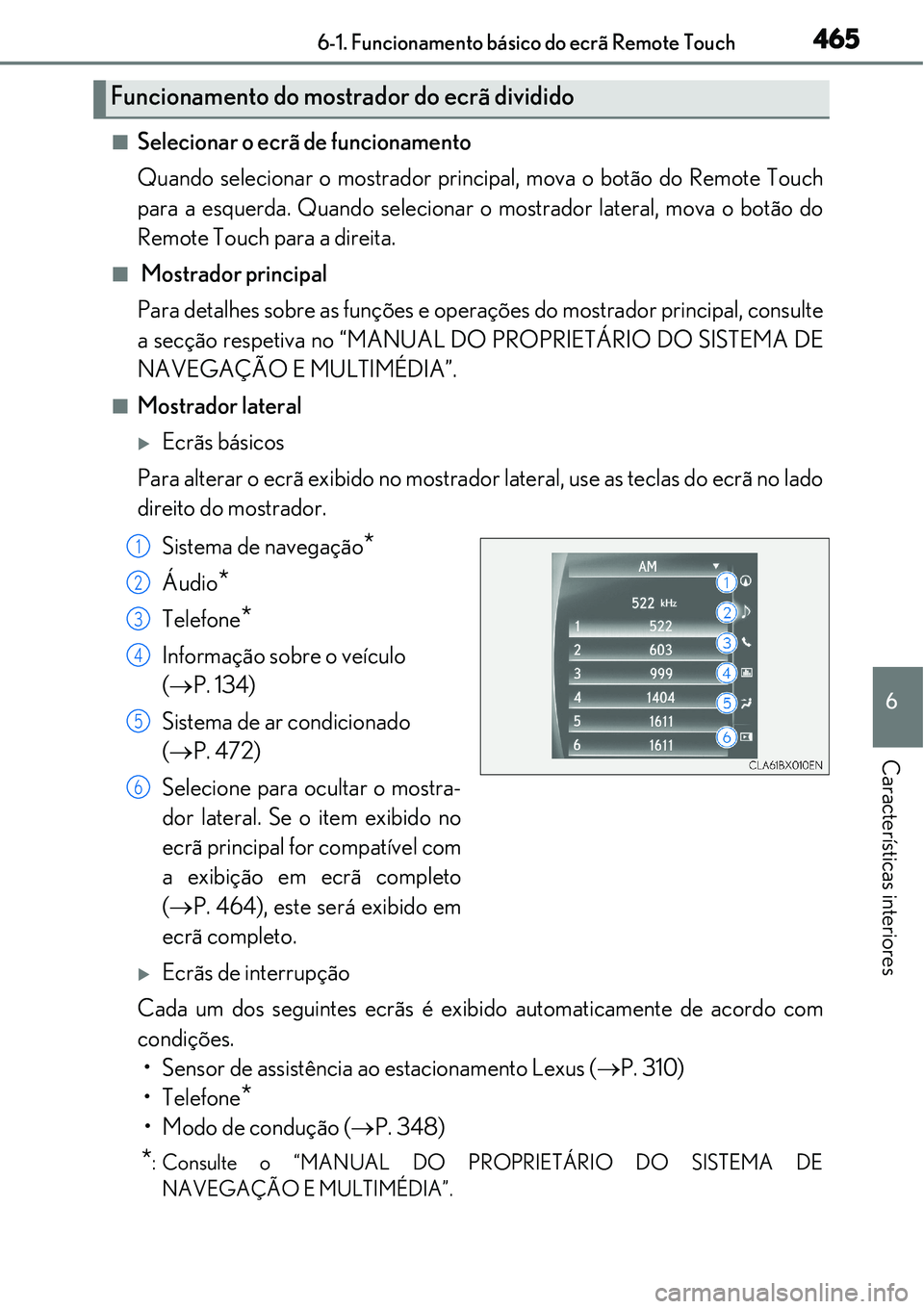 Lexus IS300h 2017  Manual do proprietário (in Portuguese) 4656-1. Funcionamento básico do ecrã Remote Touch
6
Características interiores
nSelecionar o ecrã de funcionamento
Quando selecionar o mostrador principal, mova o botão do Remote Touch
para a esq