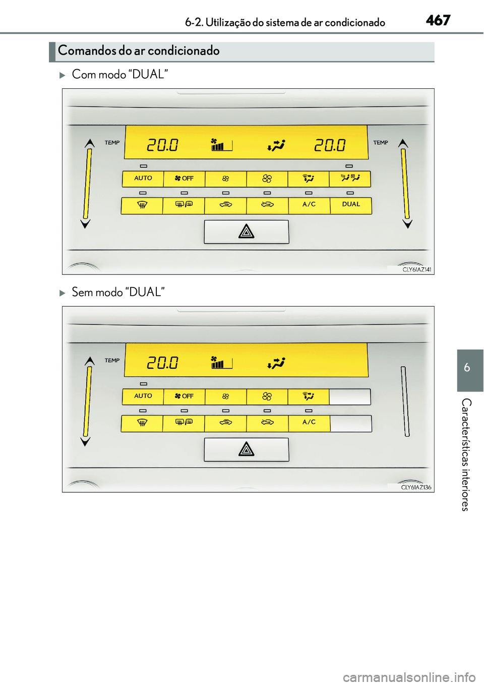 Lexus IS300h 2017  Manual do proprietário (in Portuguese) 4676-2. Utilização do sistema de ar condicionado
6
Características interiores
Com modo “DUAL”
Sem modo “DUAL”
Comandos do ar condicionado 