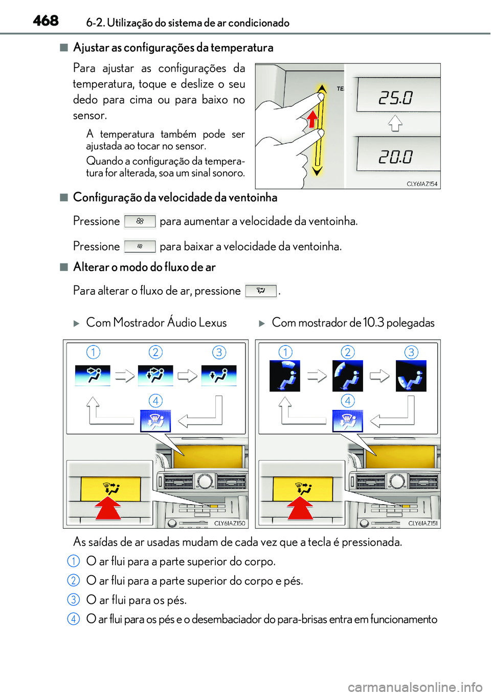 Lexus IS300h 2017  Manual do proprietário (in Portuguese) 4686-2. Utilização do sistema de ar condicionado
nAjustar as configurações da temperatura
Para ajustar as configurações da
temperatura, toque e deslize o seu
dedo para cima ou para baixo no
sens