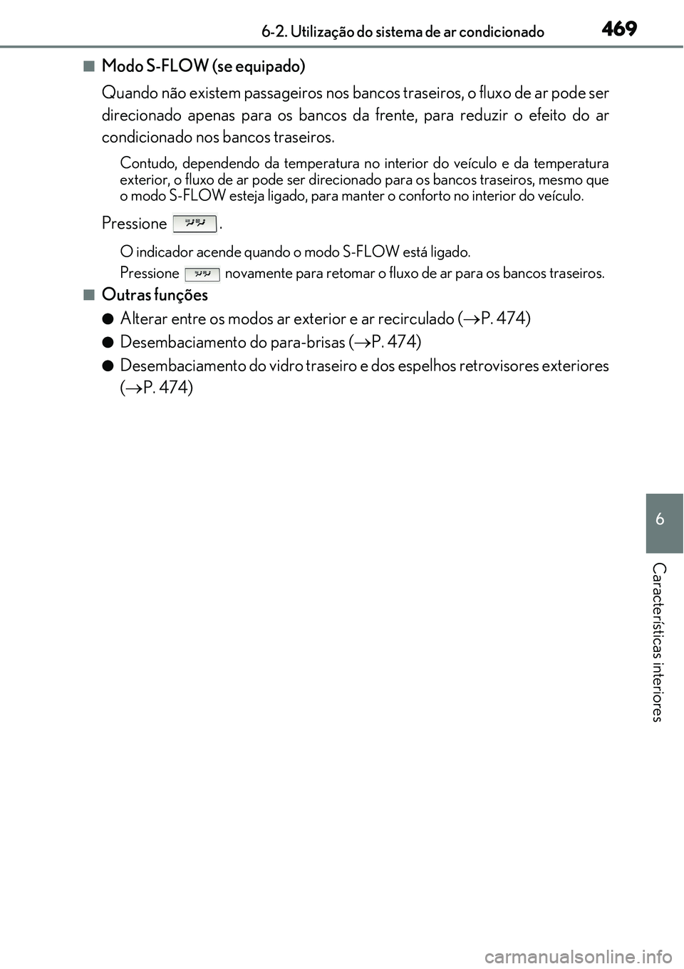Lexus IS300h 2017  Manual do proprietário (in Portuguese) 4696-2. Utilização do sistema de ar condicionado
6
Características interiores
nModo S-FLOW (se equipado)
Quando não existem passageiros nos bancos traseiros, o fluxo de ar pode ser
direcionado ape