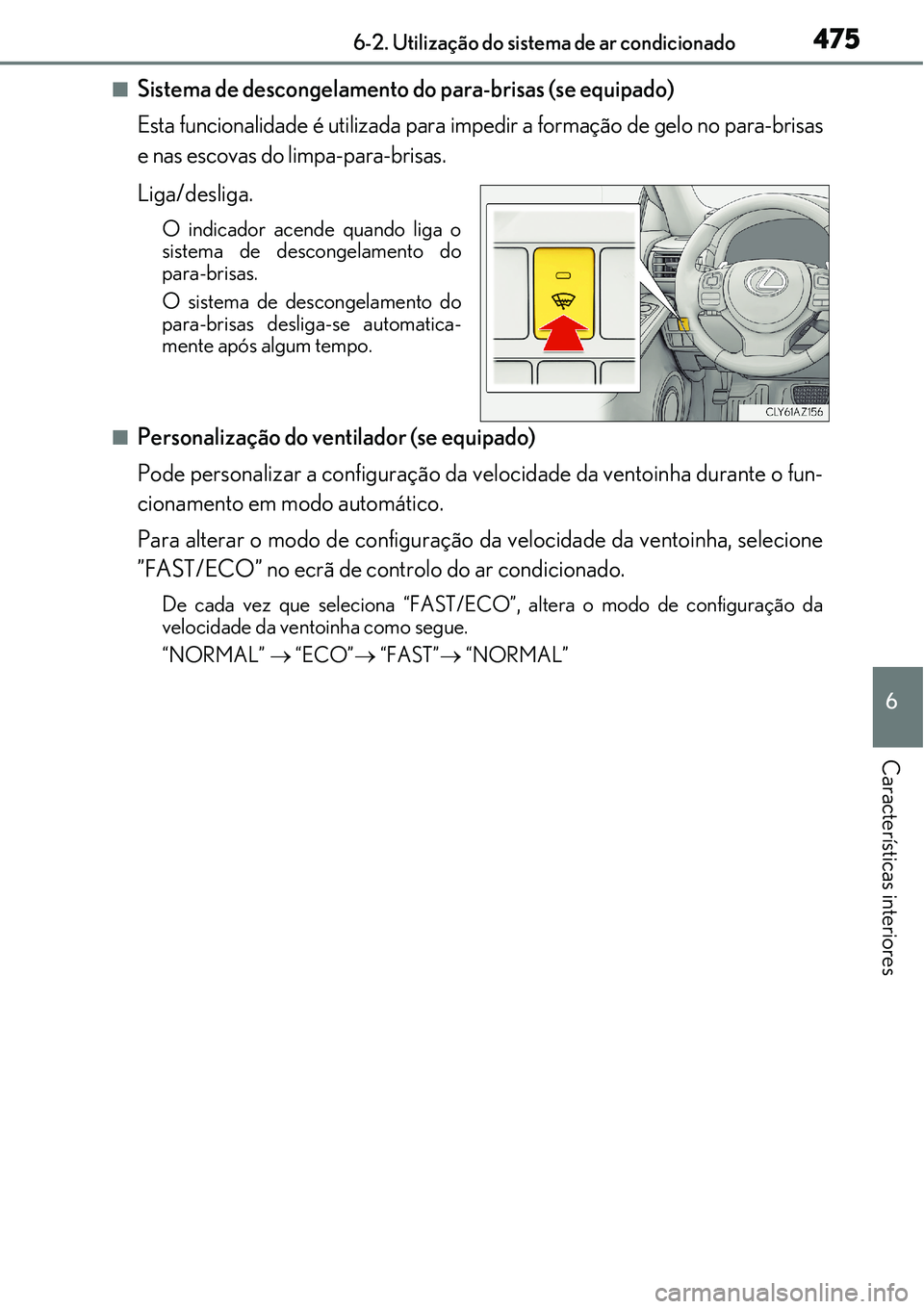Lexus IS300h 2017  Manual do proprietário (in Portuguese) 4756-2. Utilização do sistema de ar condicionado
6
Características interiores
nSistema de descongelamento do para-brisas (se equipado)
Esta funcionalidade é utilizada para impedir a formação de 