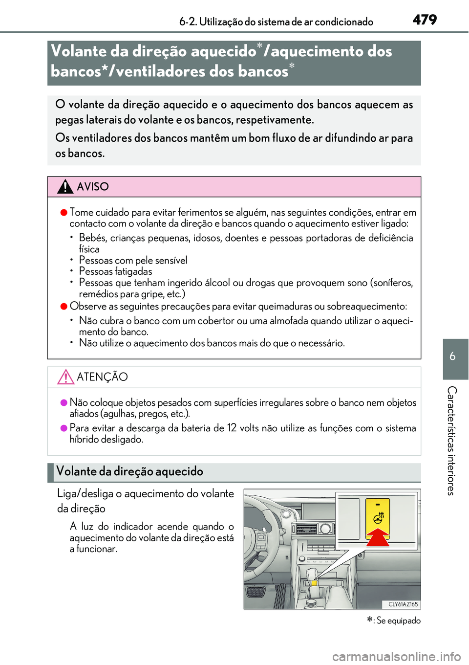 Lexus IS300h 2017  Manual do proprietário (in Portuguese) 4796-2. Utilização do sistema de ar condicionado
6
Características interiores
Liga/desliga o aquecimento do volante
da direção
A luz do indicador acende quando o
aquecimento do volante da direç