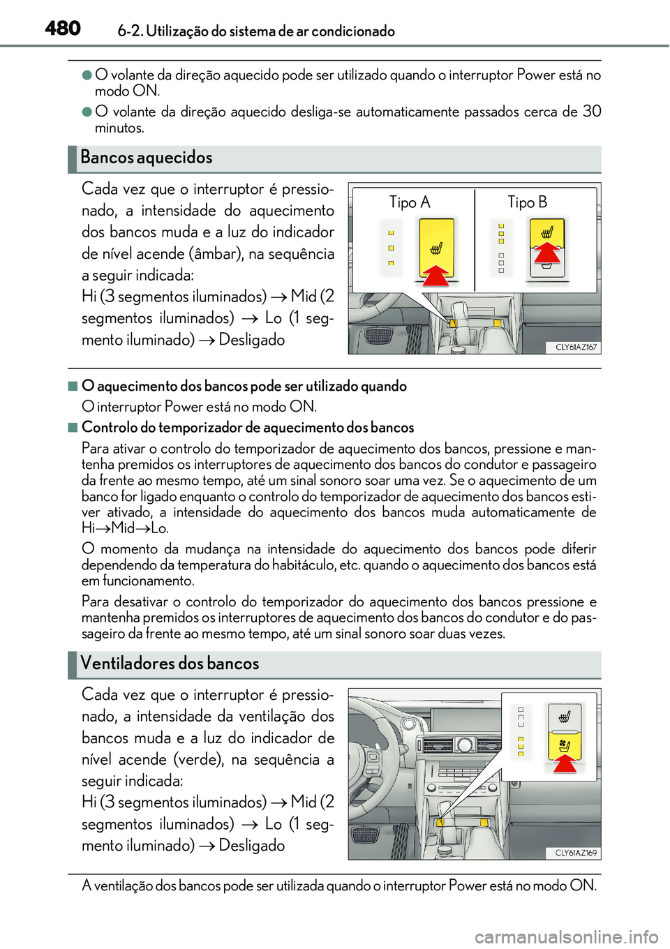 Lexus IS300h 2017  Manual do proprietário (in Portuguese) 4806-2. Utilização do sistema de ar condicionado
lO volante da direção aquecido pode ser utilizado quando o interruptor Power está no
modo ON.
lO volante da direção aquecido desliga-se automati