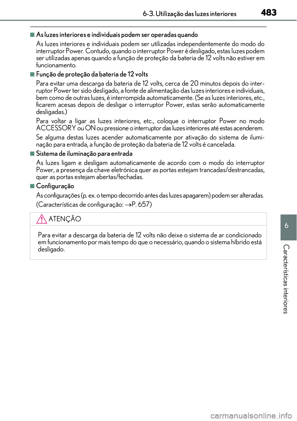 Lexus IS300h 2017  Manual do proprietário (in Portuguese) 4836-3. Utilização das luzes interiores
6
Características interiores
nAs luzes interiores e individuais podem ser operadas quando
As luzes interiores e individuais podem ser utilizadas independente