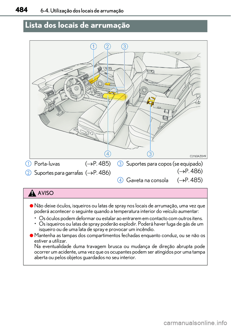 Lexus IS300h 2017  Manual do proprietário (in Portuguese) 4846-4. Utilização dos locais de arrumação
Lista dos locais de arrumação
Porta-luvas  (P. 485)
Suportes para garrafas (P. 486)Suportes para copos (se equipado)
(P. 486)
Gaveta na consol