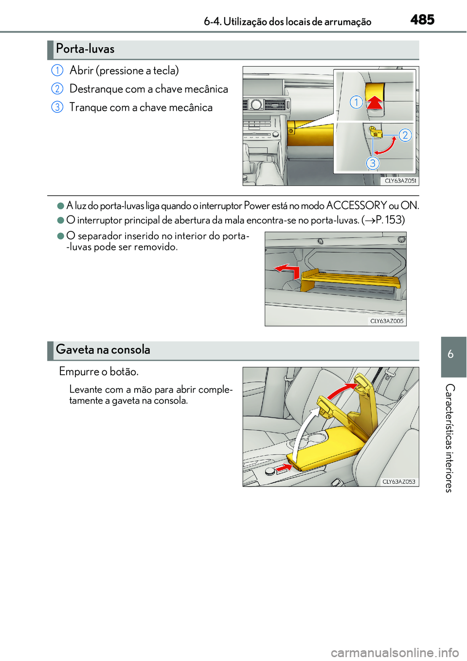 Lexus IS300h 2017  Manual do proprietário (in Portuguese) 4856-4. Utilização dos locais de arrumação
6
Características interiores
Abrir (pressione a tecla)
Destranque com a chave mecânica
Tranque com a chave mecânica
lA luz do porta-luvas liga quando 