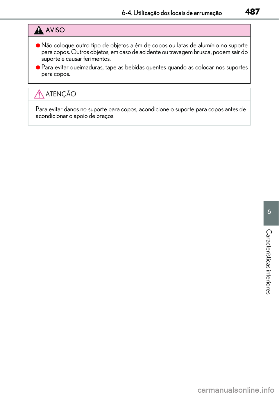 Lexus IS300h 2017  Manual do proprietário (in Portuguese) 4876-4. Utilização dos locais de arrumação
6
Características interiores
AVISO
lNão coloque outro tipo de objetos além de copos ou latas de alumínio no suporte
para copos. Outros objetos, em ca