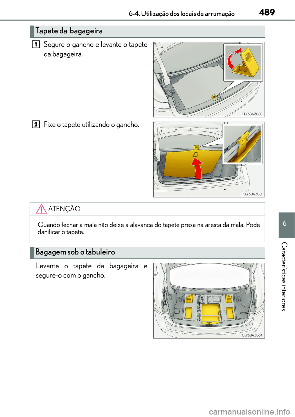 Lexus IS300h 2017  Manual do proprietário (in Portuguese) 4896-4. Utilização dos locais de arrumação
6
Características interiores
Segure o gancho e levante o tapete
da bagageira.
Fixe o tapete utilizando o gancho.
Levante o tapete da bagageira e
segure-