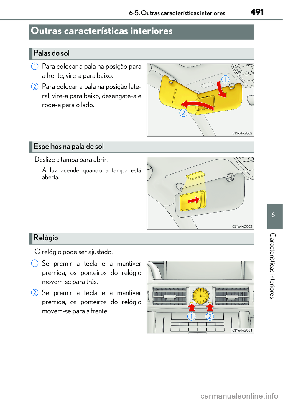 Lexus IS300h 2017  Manual do proprietário (in Portuguese) 491
6
Características interiores
6-5. Outras características interiores
Para colocar a pala na posição para
a frente, vire-a para baixo.
Para colocar a pala na posição late-
ral, vire-a para bai