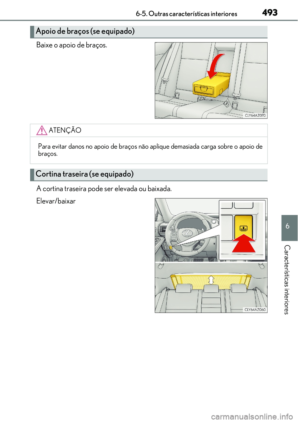 Lexus IS300h 2017  Manual do proprietário (in Portuguese) 4936-5. Outras características interiores
6
Características interiores
Baixe o apoio de braços.
A cortina traseira pode ser elevada ou baixada.
Elevar/baixar
Apoio de braços (se equipado)
ATENÇÃ