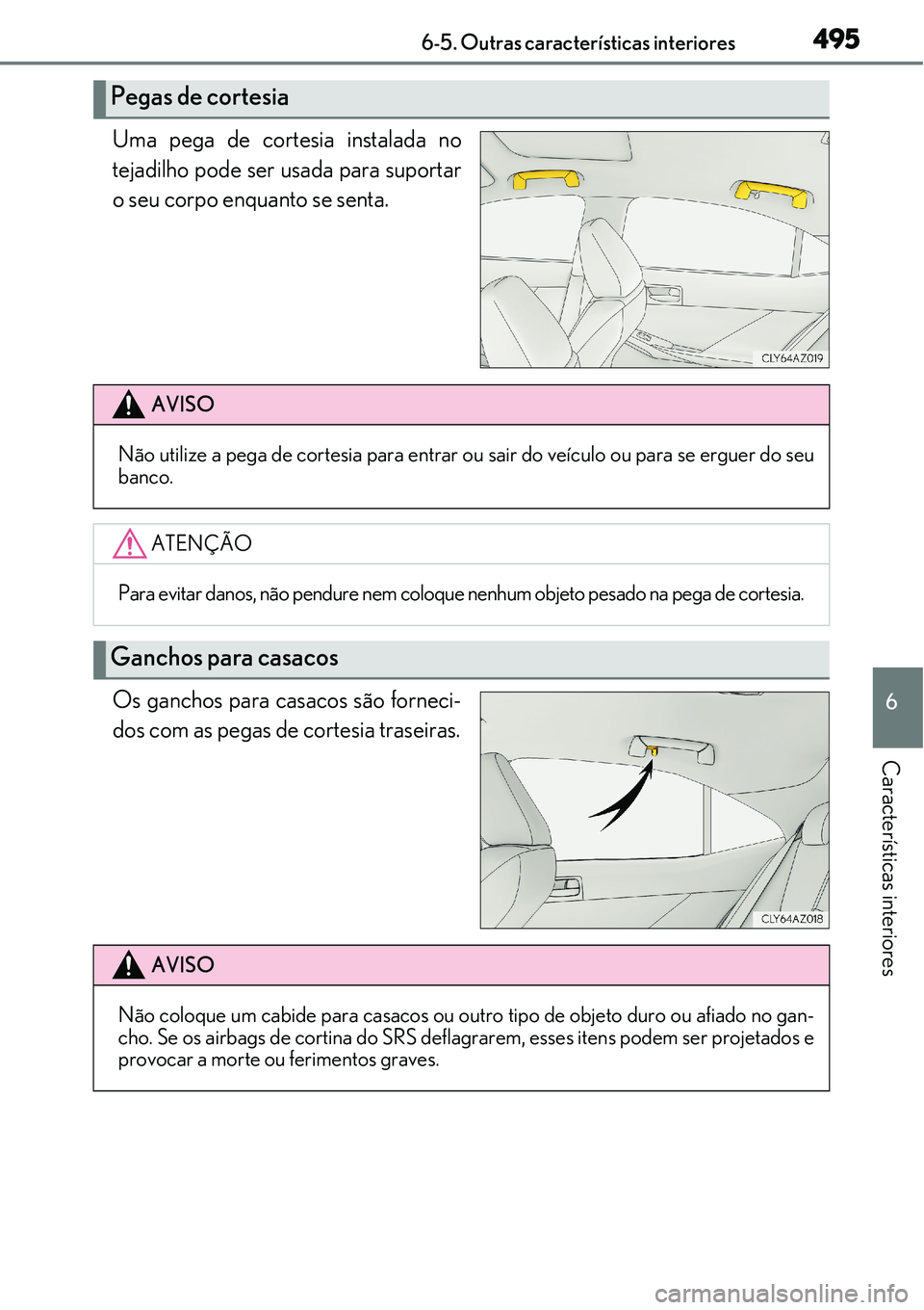 Lexus IS300h 2017  Manual do proprietário (in Portuguese) 4956-5. Outras características interiores
6
Características interiores
Uma pega de cortesia instalada no
tejadilho pode ser usada para suportar
o seu corpo enquanto se senta.
Os ganchos para casacos