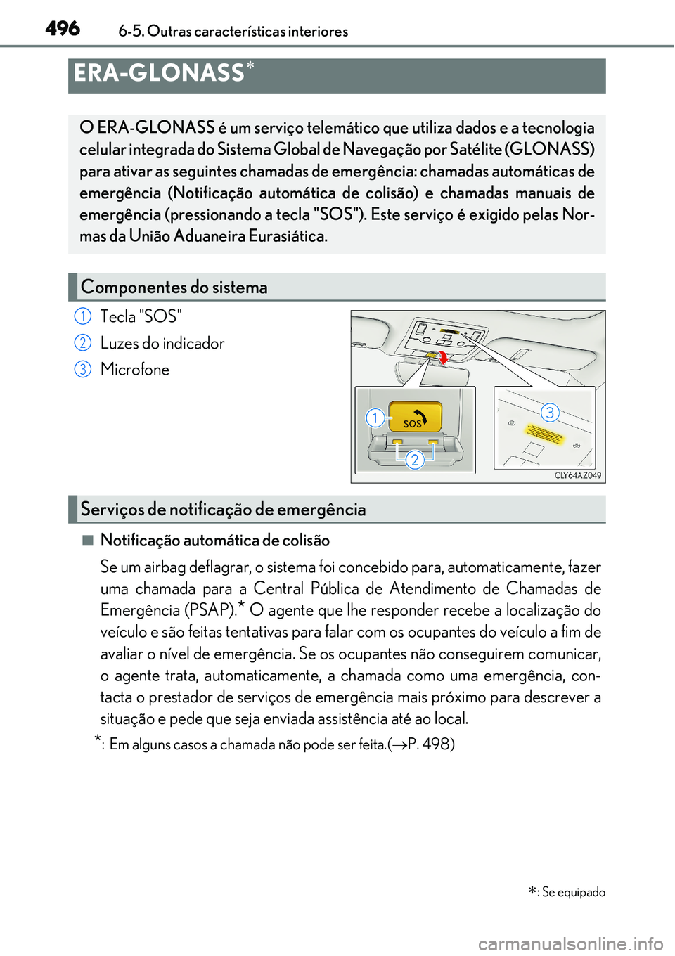Lexus IS300h 2017  Manual do proprietário (in Portuguese) 4966-5. Outras características interiores
Tecla "SOS"
Luzes do indicador
Microfone
nNotificação automática de colisão
Se um airbag deflagrar, o sistema foi concebido para, automaticamente, fazer
