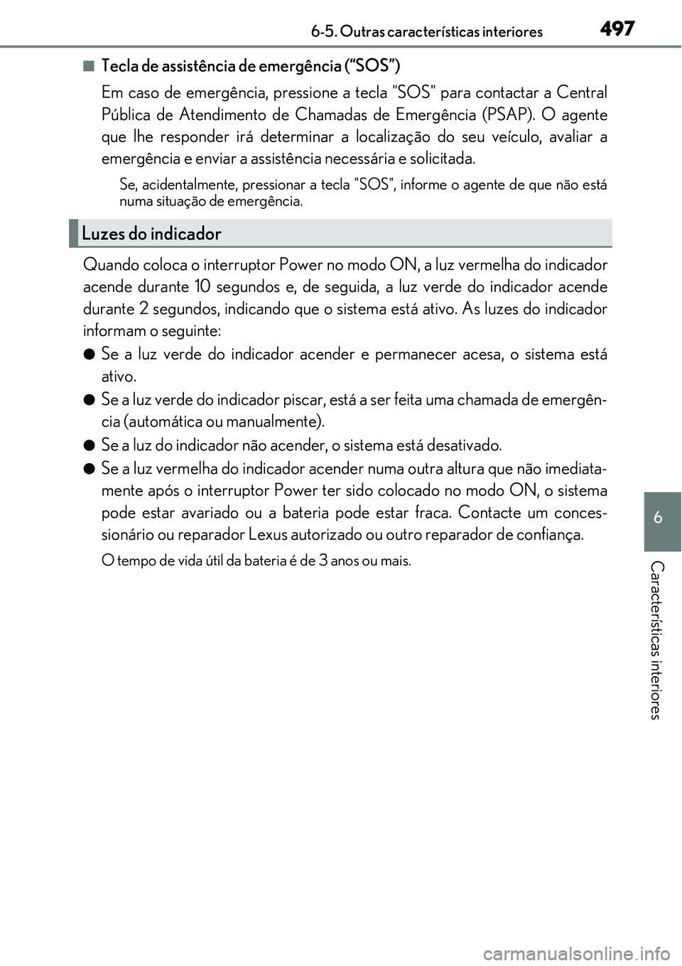 Lexus IS300h 2017  Manual do proprietário (in Portuguese) 4976-5. Outras características interiores
6
Características interiores
nTecla de assistência de emergência (“SOS”) 
Em caso de emergência, pressione a tecla "SOS" para contactar a Central
Pú