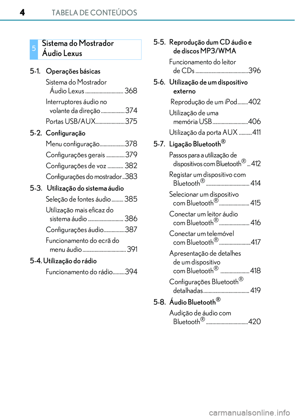 Lexus IS300h 2017  Manual do proprietário (in Portuguese) TABELA DE CONTEÚDOS4
5-1. Operações básicas
Sistema do Mostrador 
Áudio Lexus ............................. 368
Interruptores áudio no 
volante da direção .................. 374
Portas USB/AUX