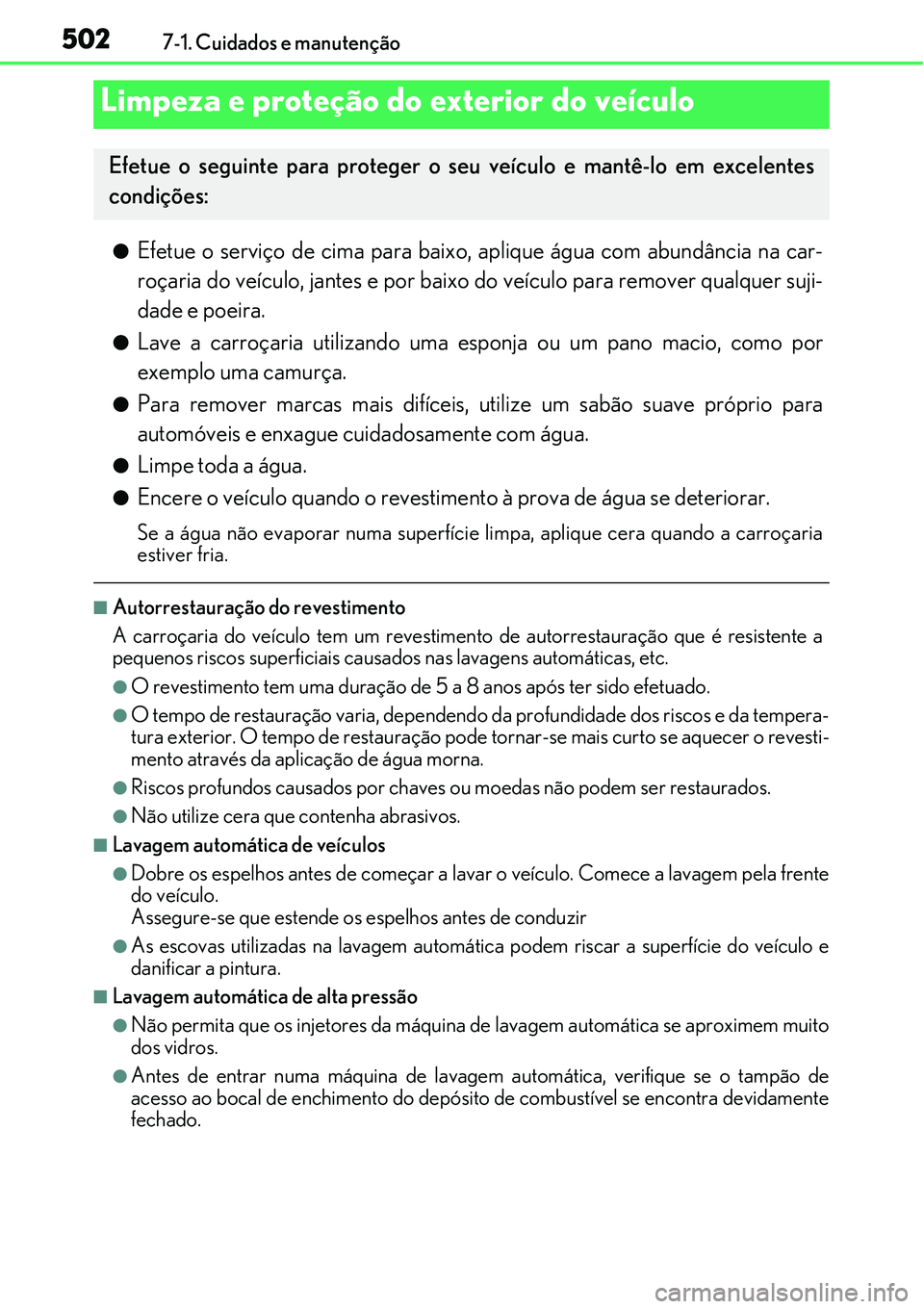 Lexus IS300h 2017  Manual do proprietário (in Portuguese) 5027-1. Cuidados e manutenção
lEfetue o serviço de cima para baixo, aplique água com abundância na car-
roçaria do veículo, jantes e por baixo do veículo para remover qualquer suji-
dade e poe