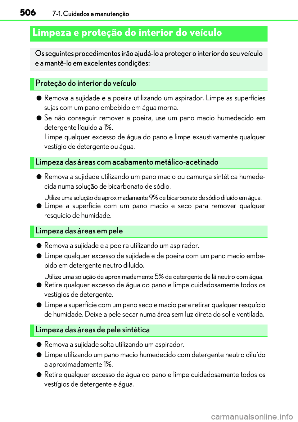 Lexus IS300h 2017  Manual do proprietário (in Portuguese) 5067-1. Cuidados e manutenção
lRemova a sujidade e a poeira utilizando um aspirador. Limpe as superfícies
sujas com um pano embebido em água morna.
lSe não conseguir remover a poeira, use um pano