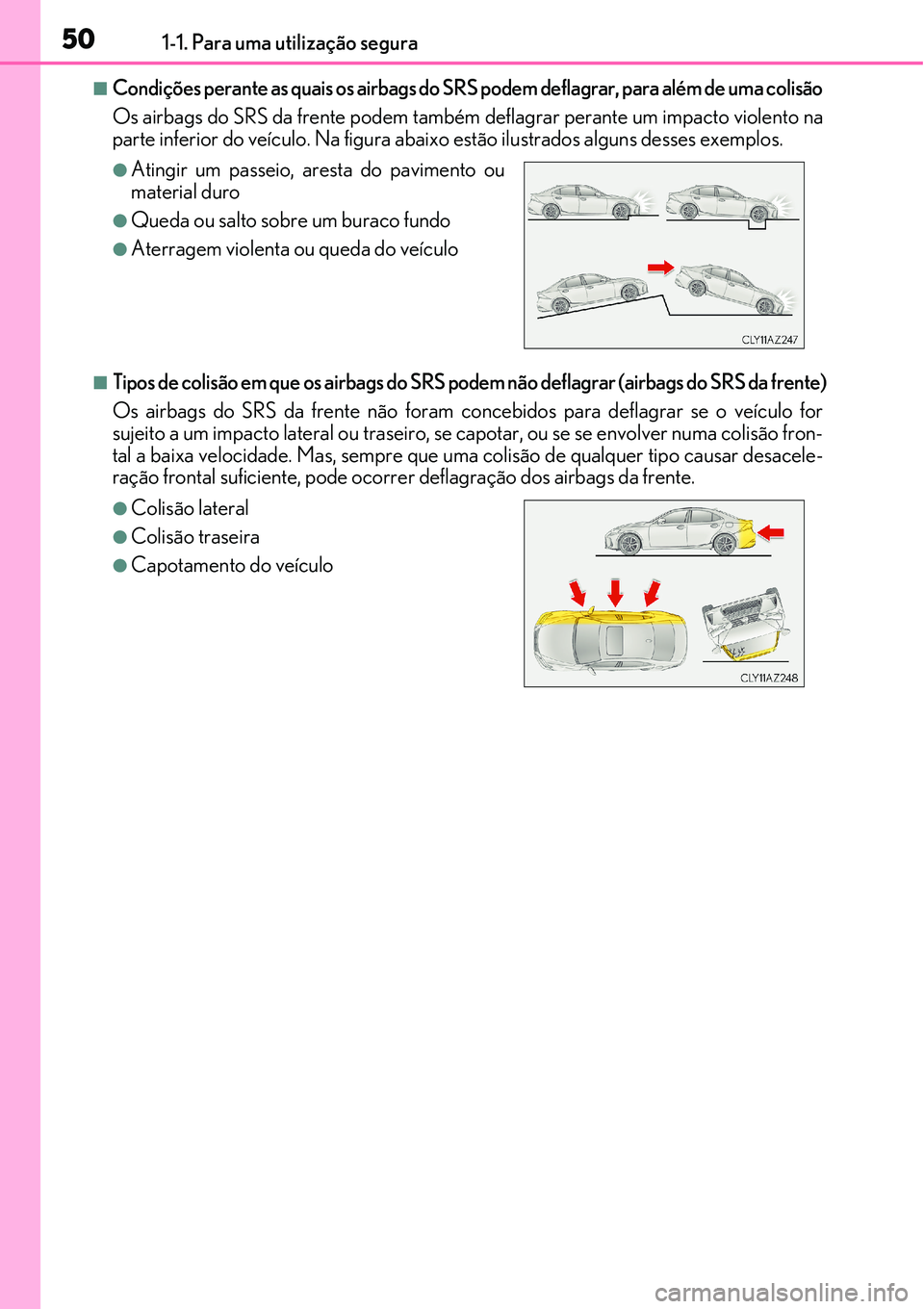 Lexus IS300h 2017 Manual do proprietário (in Portuguese) 501-1. Para uma utilização segura
nCondições perante as quais os airbags do SRS podem deflagrar, para além de uma colisão
Os airbags do SRS da frente podem também deflagrar perante um impacto Lexus IS300h 2017 Manual do proprietário (in Portuguese) 501-1. Para uma utilização segura
nCondições perante as quais os airbags do SRS podem deflagrar, para além de uma colisão
Os airbags do SRS da frente podem também deflagrar perante um impacto