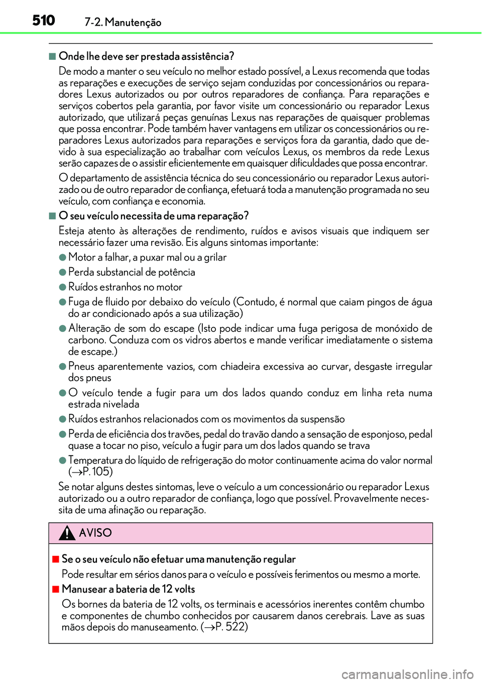 Lexus IS300h 2017  Manual do proprietário (in Portuguese) 5107-2. Manutenção
nOnde lhe deve ser prestada assistência?
De modo a manter o seu veículo no melhor estado possível, a Lexus recomenda que todas
as reparações e execuções de serviço sejam c