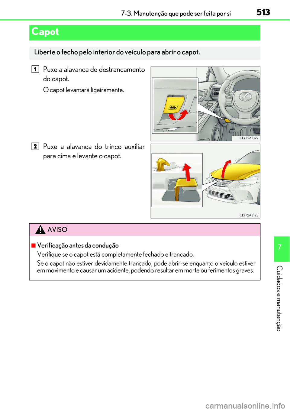 Lexus IS300h 2017  Manual do proprietário (in Portuguese) 5137-3. Manutenção que pode ser feita por si
7
Cuidados e manutenção
Puxe a alavanca de destrancamento
do capot.
O capot levantará ligeiramente.
Puxe a alavanca do trinco auxiliar
para cima e lev