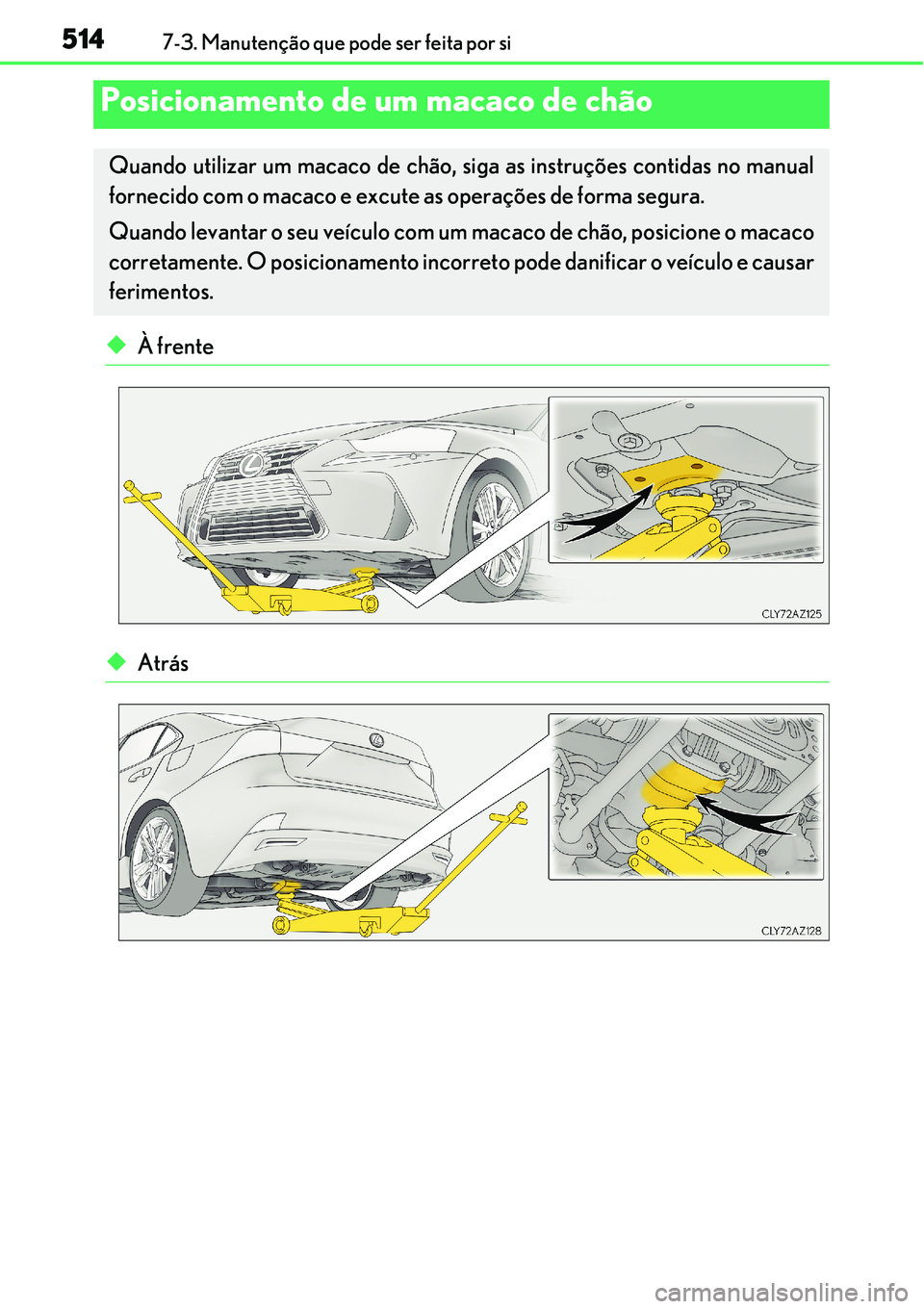 Lexus IS300h 2017  Manual do proprietário (in Portuguese) 5147-3. Manutenção que pode ser feita por si
uÀ frente
uAtrás
Posicionamento de um macaco de chão
Quando utilizar um macaco de chão, siga as instruções contidas no manual
fornecido com o macac