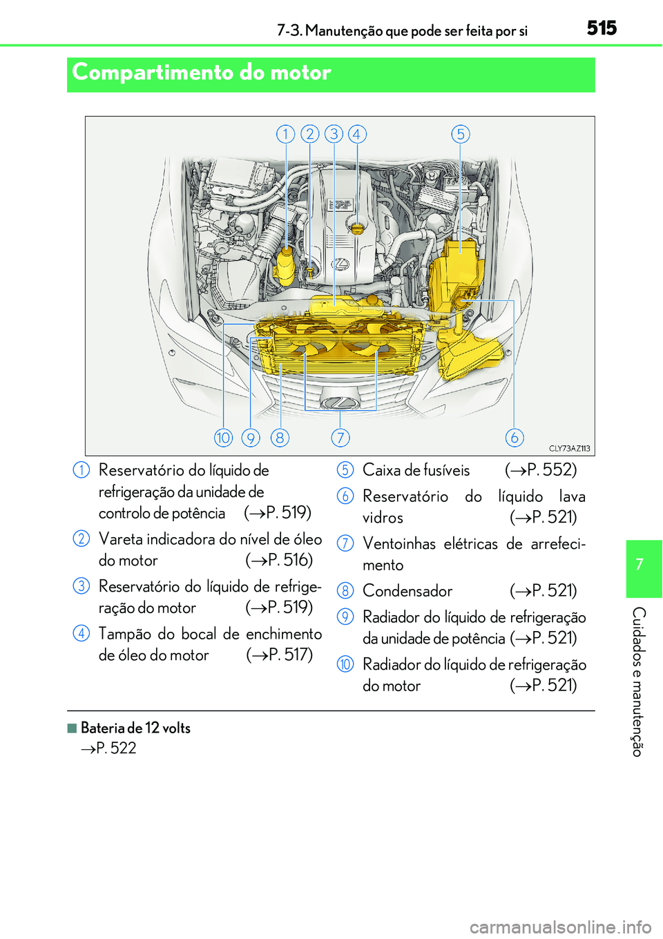 Lexus IS300h 2017  Manual do proprietário (in Portuguese) 5157-3. Manutenção que pode ser feita por si
7
Cuidados e manutenção
nBateria de 12 volts
P. 522
Compartimento do motor
Reservatório do líquido de 
refrigeração da unidade de 
controlo de p