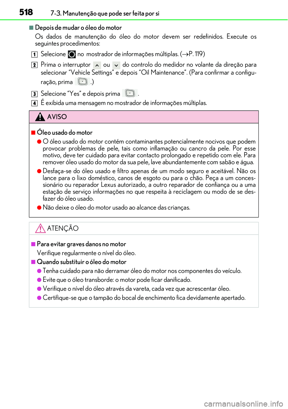 Lexus IS300h 2017  Manual do proprietário (in Portuguese) 5187-3. Manutenção que pode ser feita por si
nDepois de mudar o óleo do motor
Os dados de manutenção do óleo do motor devem ser redefinidos. Execute os
seguintes procedimentos:
Selecione   no  m